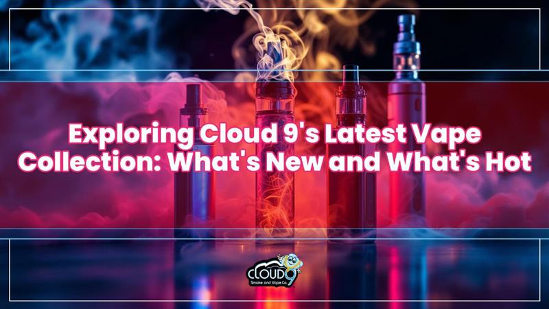 Exploring Cloud 9's Latest Vape Collection: What's New and What's Hot